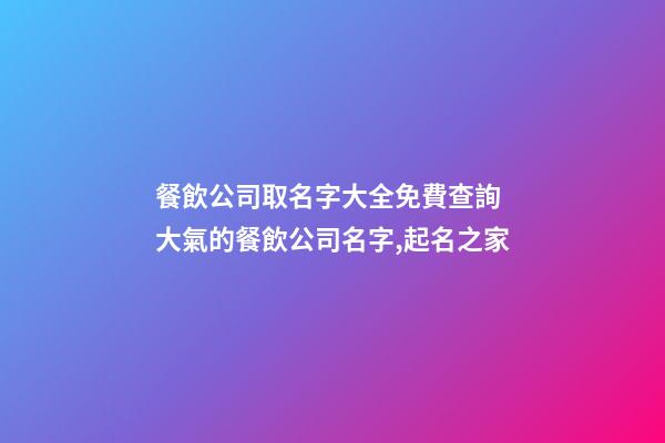 餐飲公司取名字大全免費查詢 大氣的餐飲公司名字,起名之家